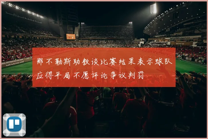 那不勒斯助教谈比赛结果表示球队应得平局不愿评论争议判罚