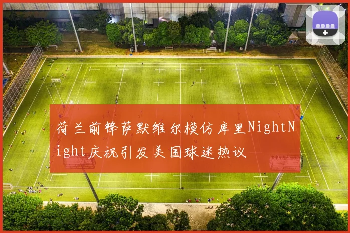 荷兰前锋萨默维尔模仿库里NightNight庆祝引发美国球迷热议