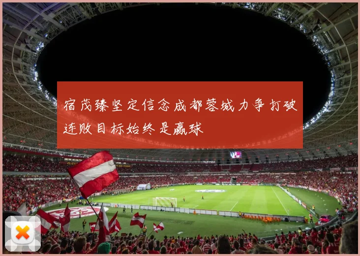 宿茂臻坚定信念成都蓉城力争打破连败目标始终是赢球