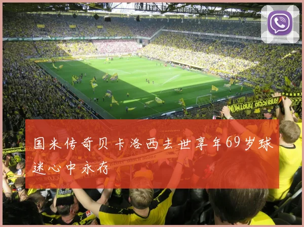 国米传奇贝卡洛西去世享年69岁球迷心中永存