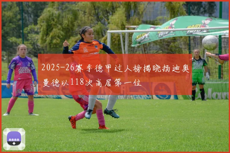 2025-26赛季德甲过人榜揭晓扬迪奥曼德以118次高居第一位