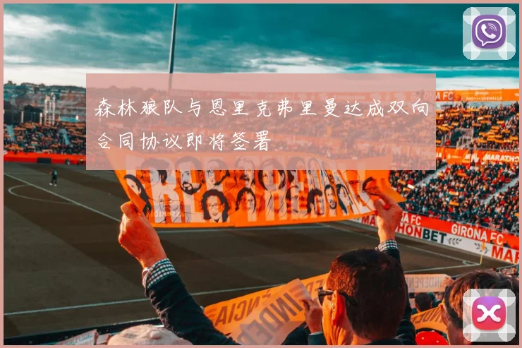 森林狼队与恩里克弗里曼达成双向合同协议即将签署