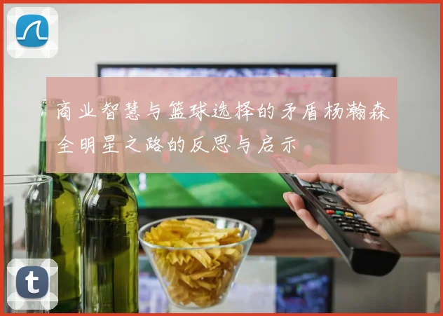 商业智慧与篮球选择的矛盾杨瀚森全明星之路的反思与启示
