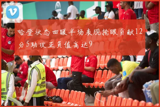哈登状态回暖半场表现抢眼贡献12分5助攻正负值高达9