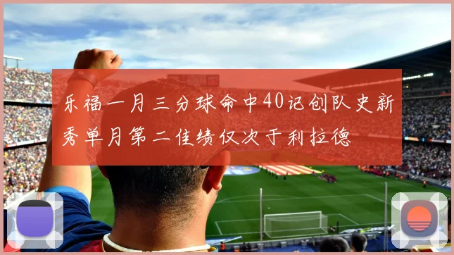乐福一月三分球命中40记创队史新秀单月第二佳绩仅次于利拉德