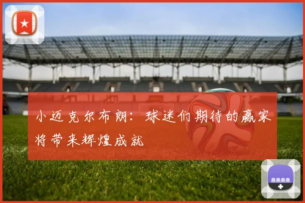 小迈克尔布朗：球迷们期待的赢家将带来辉煌成就