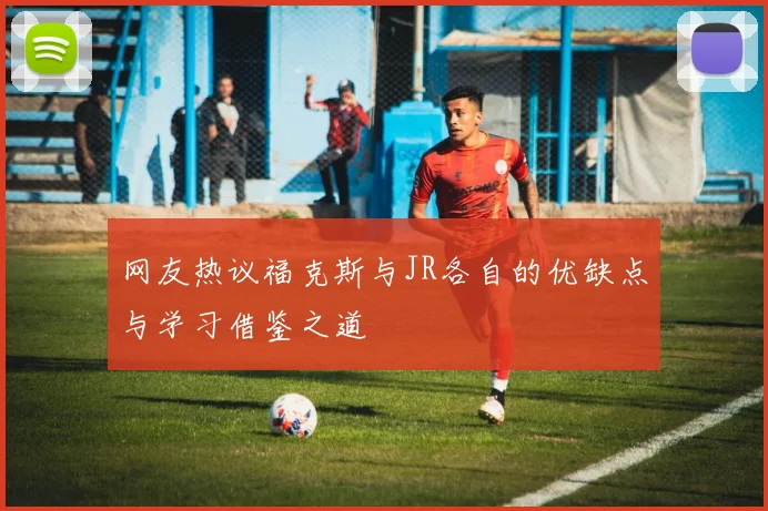 网友热议福克斯与JR各自的优缺点与学习借鉴之道