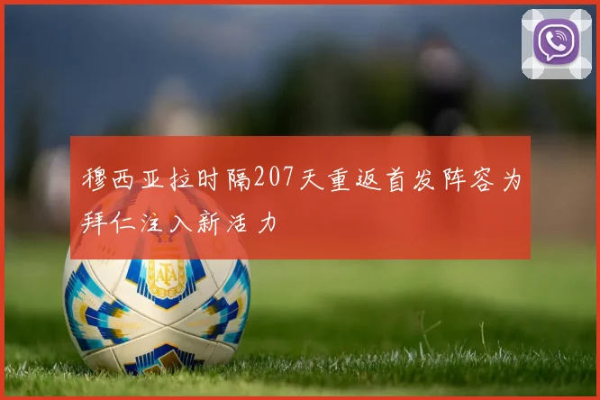 穆西亚拉时隔207天重返首发阵容为拜仁注入新活力