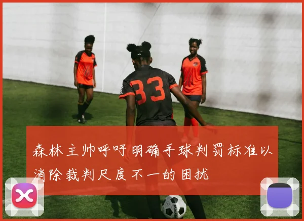 森林主帅呼吁明确手球判罚标准以消除裁判尺度不一的困扰
