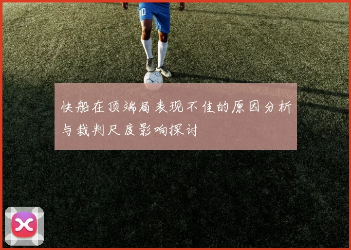 快船在顶端局表现不佳的原因分析与裁判尺度影响探讨