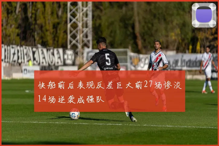 快船前后表现反差巨大前27场惨淡14场逆袭成强队